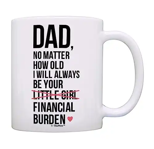 Dad Birthday Gifts Dad I Will Always Be Your Financial Burden Dad Daughter Gifts Funny Mug Cup White
